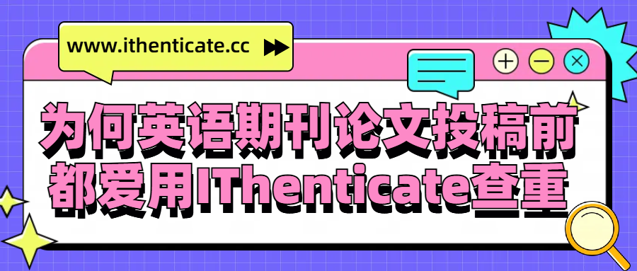 为何英语期刊论文投稿前都爱用IThenticate查重